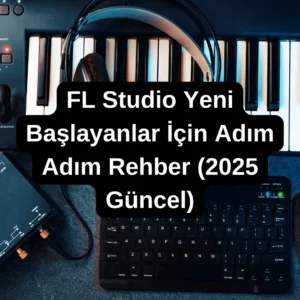 FL Studio’ya Yeni Başlayanlar İçin Adım Adım Rehber