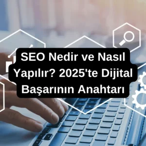 SEO Nedir ve Nasıl Yapılır? 2025'te Dijital Başarının Anahtarı