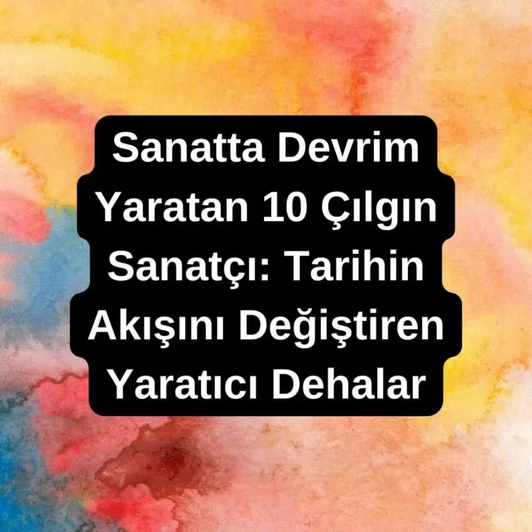 Sanatta Devrim Yaratan 10 Çılgın Sanatçı