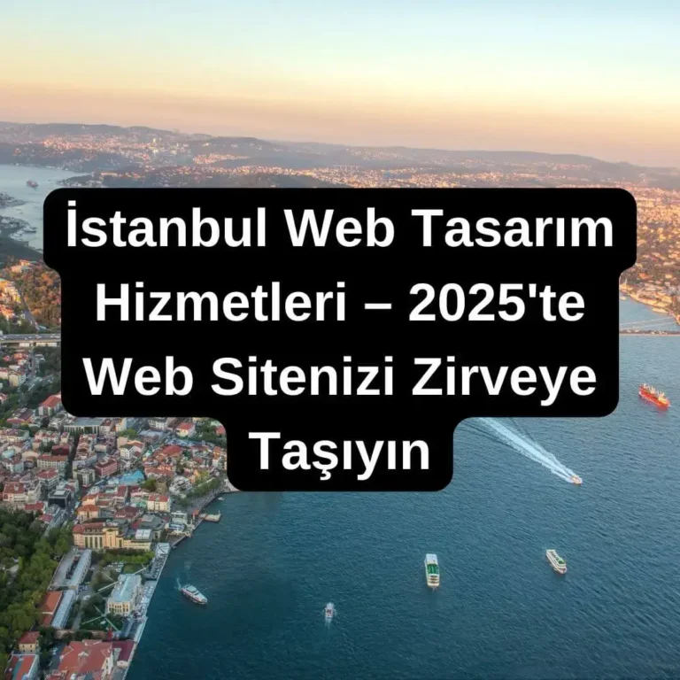 İstanbul Web Tasarım Hizmetleri – 2025'te Web Sitenizi Zirveye Taşıyın