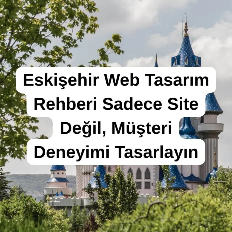 Eskişehir Web Tasarım Rehberi Sadece Site Değil, Müşteri Deneyimi Tasarlayın