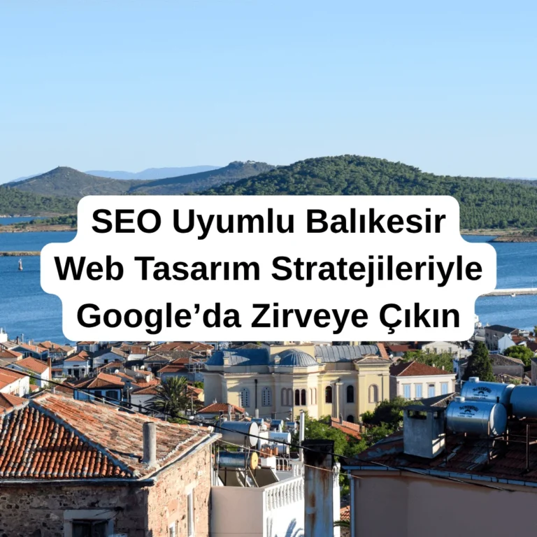 SEO Uyumlu Balıkesir Web Tasarım Stratejileriyle Google’da