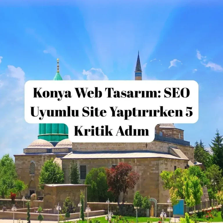 Konya Web Tasarım- SEO Uyumlu Site Yaptırırken 5 Kritik Adım